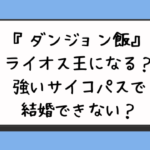 『ダンジョン飯』ライオス王になる？強いサイコパスで結婚できない？