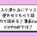 『入り浸りjkにアソコ使わせてもらう話』無料で読める？漫画rawとzipやpdfでは？