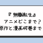 『無職転生』アニメどこまで？原作と漫画何巻まで？