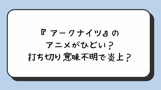 『アークナイツ』のアニメがひどい？打ち切り意味不明で炎上？