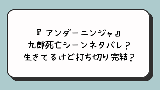 『アンダーニンジャ』九郎死亡シーンネタバレ？生きてるけど打ち切り完結？