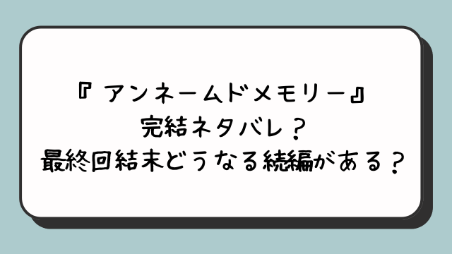 『アンネームドメモリー』完結ネタバレ？最終回結末どうなる続編がある？