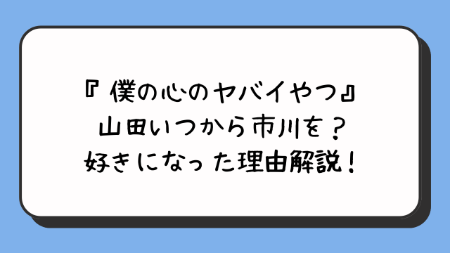 『僕の心のヤバイやつ』山田いつから市川を？好きになった理由解説！