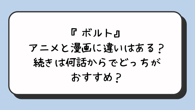 『ボルト』アニメと漫画に違いはある？続きは何話からでどっちがおすすめ？