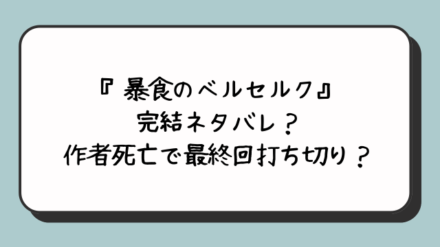 『暴食のベルセルク』完結ネタバレ？作者死亡で最終回打ち切り？