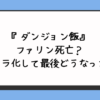 『ダンジョン飯』ファリン死亡？キメラ化して最後どうなった？