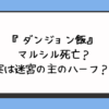 『ダンジョン飯』マルシル死亡？実は迷宮の主のハーフ？ 