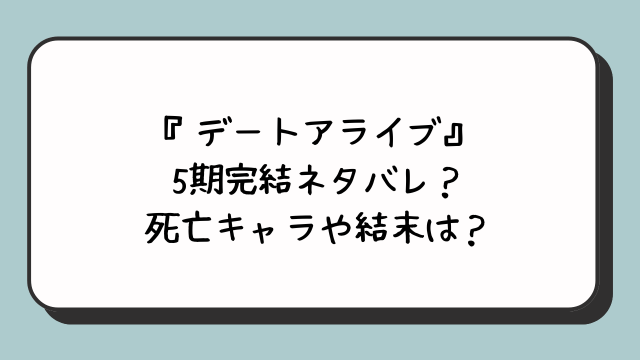 『デートアライブ』5期完結ネタバレ？死亡キャラや結末は？