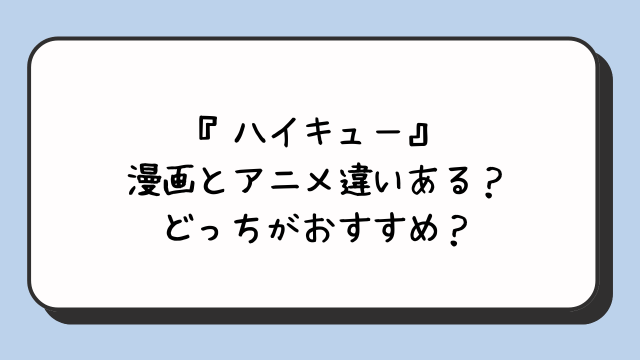 『ハイキュー』漫画とアニメ違いある？どっちがおすすめ？