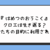 『はめつのおうこく』クロエは生き返る？魔女たちの目的に利用される？