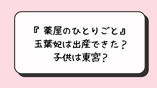 『薬屋のひとりごと』玉葉妃は出産できた？子供は東宮？