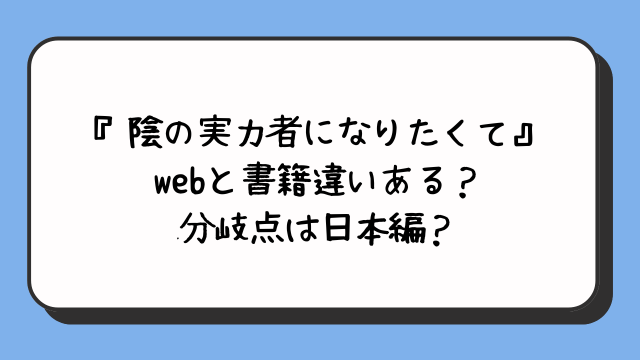 『陰の実力者になりたくて』webと書籍違いある？分岐点は日本編？