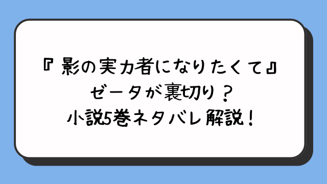 『影の実力者になりたくて』ゼータが裏切り？小説5巻ネタバレ解説！