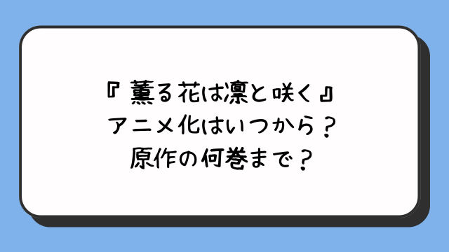 『薫る花は凛と咲く』アニメ化はいつから？原作の何巻まで？