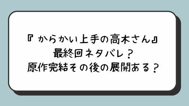 『からかい上手の高木さん』最終回ネタバレ？原作完結その後の展開ある？