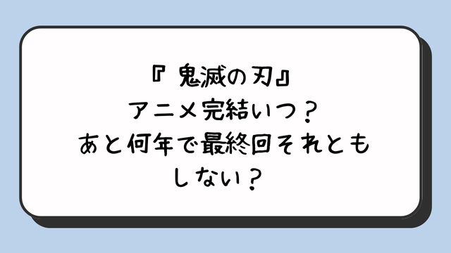 『鬼滅の刃』アニメ完結いつ？あと何年で最終回それともしない？ 