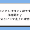 『コミさんはコミュ症です』作者死亡？性別とドラマ炎上が理由？