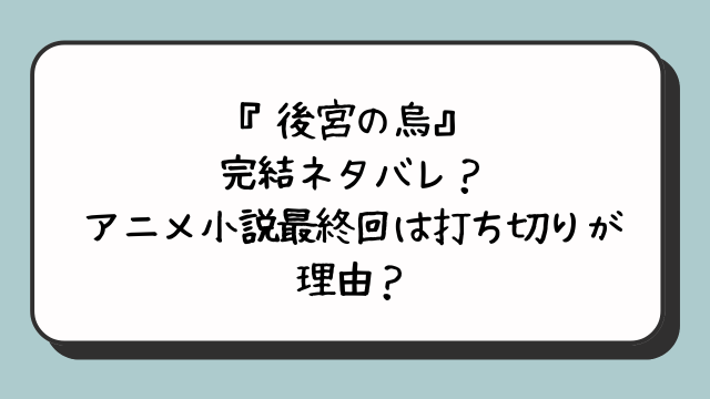 『後宮の烏』完結ネタバレ？アニメ小説最終回は打ち切りが理由？