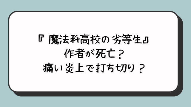 『魔法科高校の劣等生』作者が死亡？痛い炎上で打ち切り？