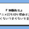 『無職転生』アニメ打ち切り理由は？面白くないつまらないで炎上？