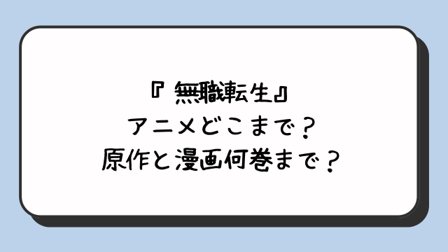 『無職転生』アニメどこまで？原作と漫画何巻まで？