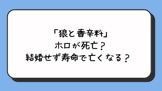 「狼と香辛料」ホロが死亡？結婚せず寿命で亡くなる？ 