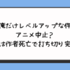 『俺だけレベルアップな件』アニメ中止？理由は作者死亡で打ち切り完結？