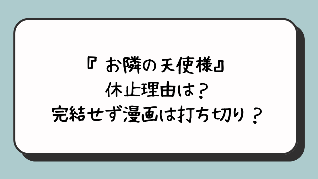 『お隣の天使様』の休止理由は？完結せず漫画は打ち切り？