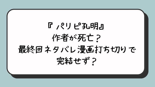 『パリピ孔明』作者が死亡？最終回ネタバレ漫画打ち切りで完結せず？