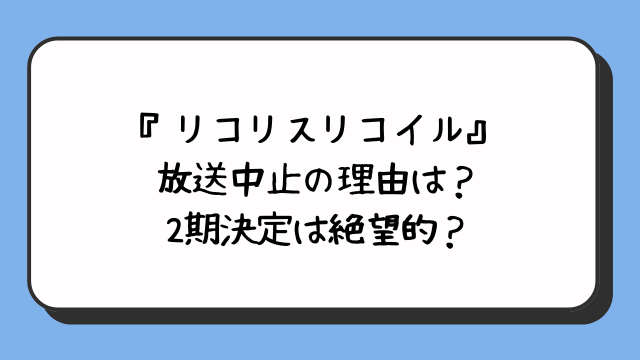 『リコリスリコイル』放送中止の理由は？2期決定は絶望的？