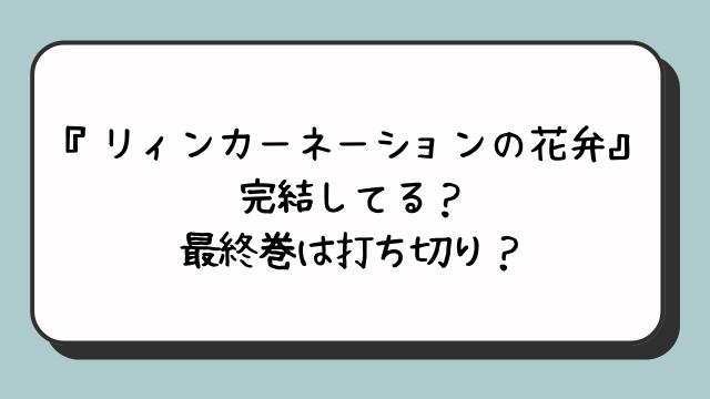 『リィンカーネーションの花弁』完結してる？最終巻は打ち切り？