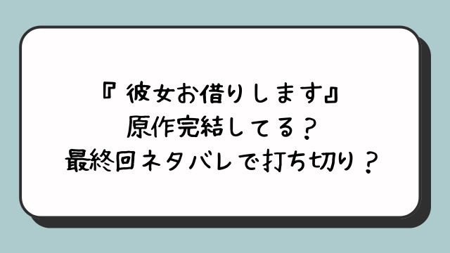 『彼女お借りします』原作完結してる？最終回ネタバレで打ち切り？