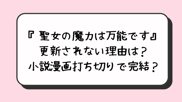 『聖女の魔力は万能です』更新されない理由は？小説漫画打ち切りで完結？