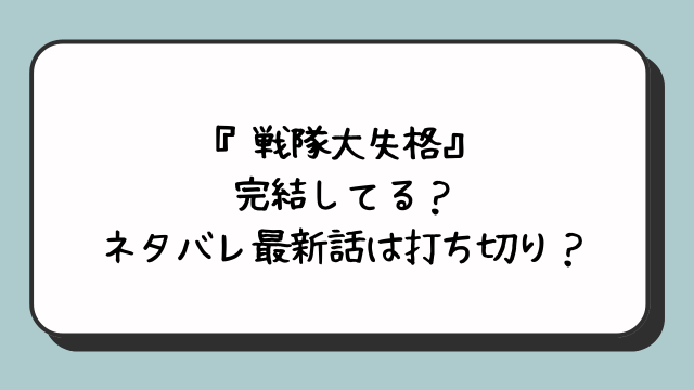 『戦隊大失格』完結してる？ネタバレ最新話は打ち切り？