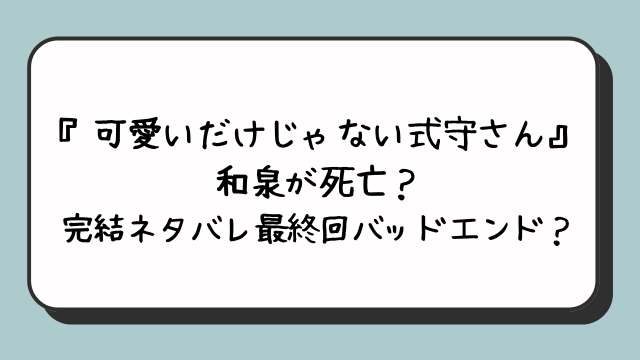 『可愛いだけじゃない式守さん』和泉が死亡？完結ネタバレ最終回バッドエンド？