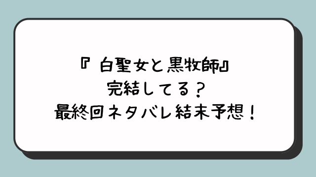 『白聖女と黒牧師』完結してる？最終回ネタバレ結末予想！