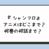 『シャンフロ』アニメはどこまで？何巻の何話まで？