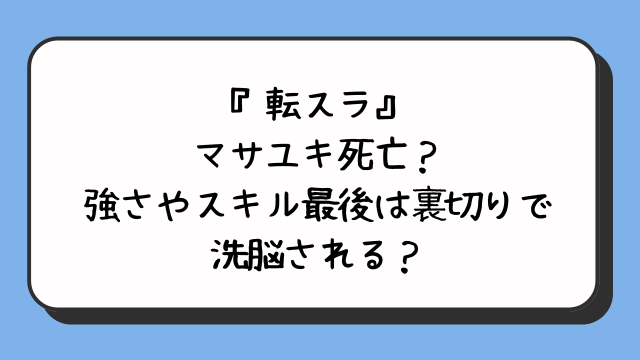 『転スラ』マサユキ死亡？強さやスキル最後は裏切りで洗脳される？