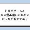 『東京グール』アニメ漫画違いがひどい？どっちがおすすめ？