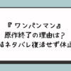 『ワンパンマン』原作終了の理由は？完結ネタバレ復活せず休止？
