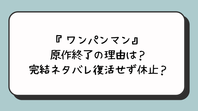 『ワンパンマン』原作終了の理由は？完結ネタバレ復活せず休止？