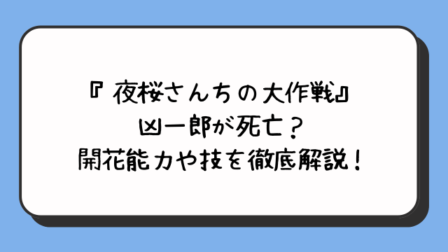 『夜桜さんちの大作戦』凶一郎が死亡？開花能力や技を徹底解説！