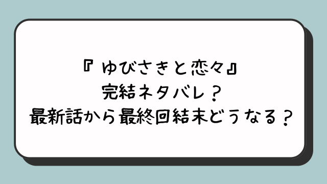 『ゆびさきと恋々』完結ネタバレ？最新話から最終回結末どうなる？