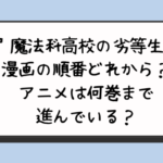 『魔法科高校の劣等生』漫画の順番どれから？アニメは何巻まで進んでいる？