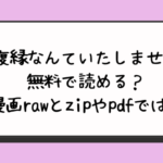 復縁なんていたしません無料で読める？漫画rawとzipやpdfでは？