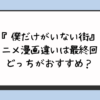 『僕だけがいない街』アニメ漫画違いは最終回？どっちがおすすめ？