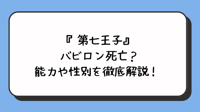 『第七王子』バビロン死亡？能力や性別を徹底解説！ 