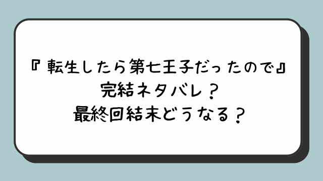 『転生したら第七王子だったので』完結ネタバレ？最終回結末どうなる？