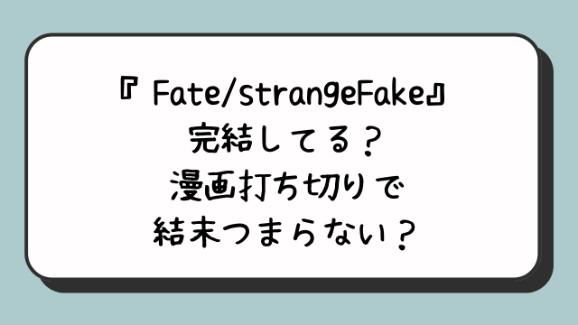 『Fate/strangeFake』完結してる？漫画打ち切りで結末つまらない？