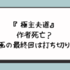 『極主夫道』の作者死亡？漫画の最終回は打ち切り？